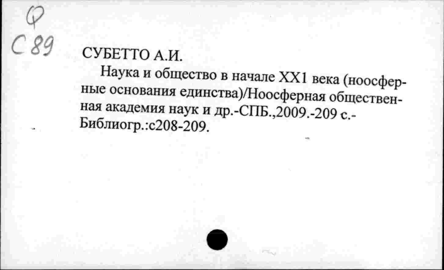 ﻿СУБЕТТО А.И.
Наука и общество в начале XXI века (ноосферные основания единства)/Ноосферная общественная академия наук и др.-СПБ.,2009.-209 с.-Библиогр. :с208-209.